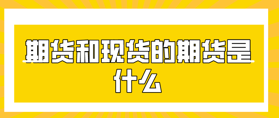现货与期货的区别(现货与期货的区别与联系)