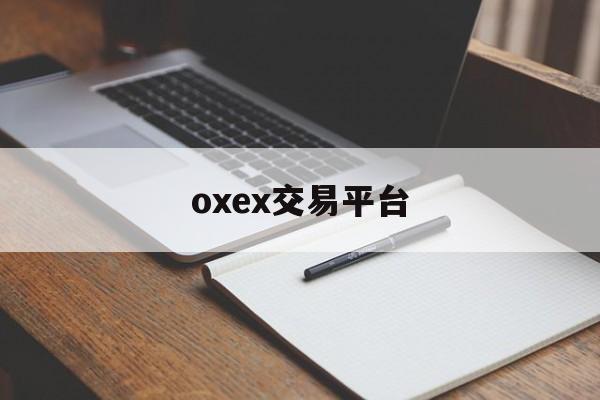 oxex交易平台(oex交易平台怎么进不去)