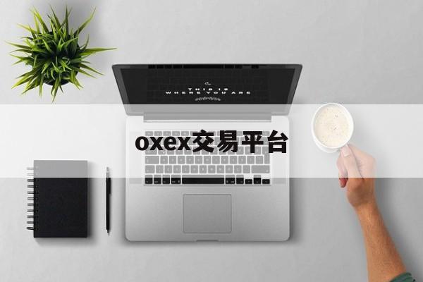 oxex交易平台(ooex交易所官网)