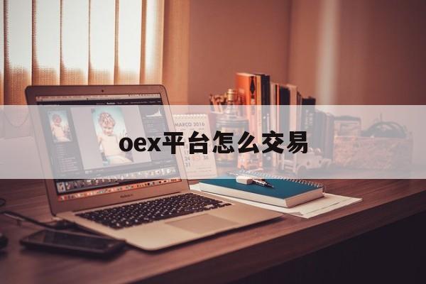 oex平台怎么交易(oex交易平台官网登录)