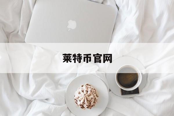 莱特币官网(莱特币官网登录入口)
